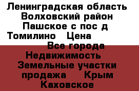 Ленинградская область Волховский район Пашское с/пос д. Томилино › Цена ­ 40 000 000 - Все города Недвижимость » Земельные участки продажа   . Крым,Каховское
